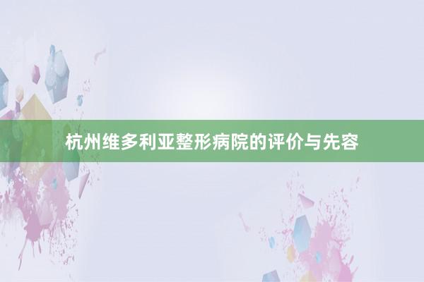 杭州维多利亚整形病院的评价与先容