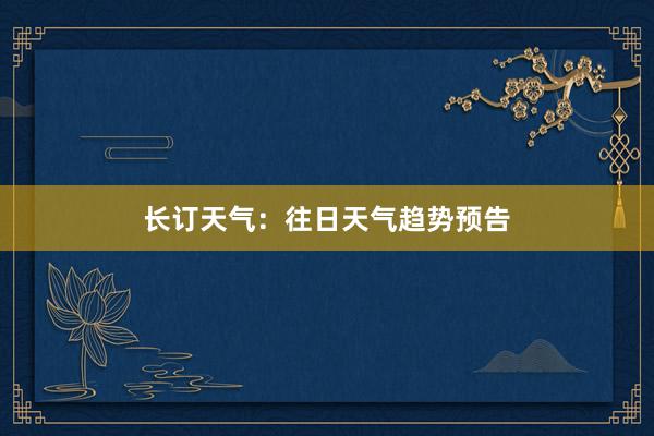 长订天气：往日天气趋势预告