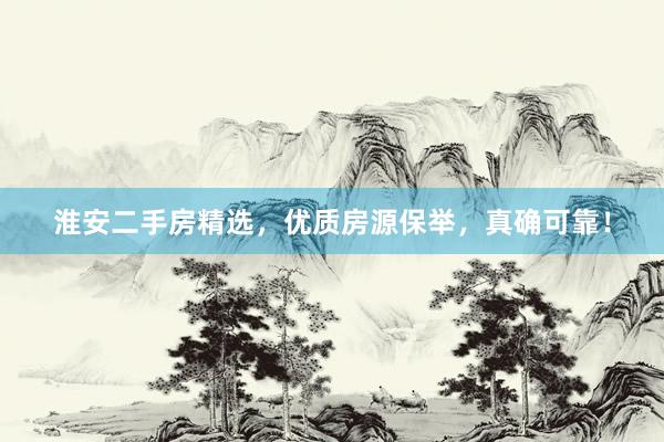 淮安二手房精选，优质房源保举，真确可靠！