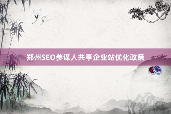 郑州SEO参谋人共享企业站优化政策