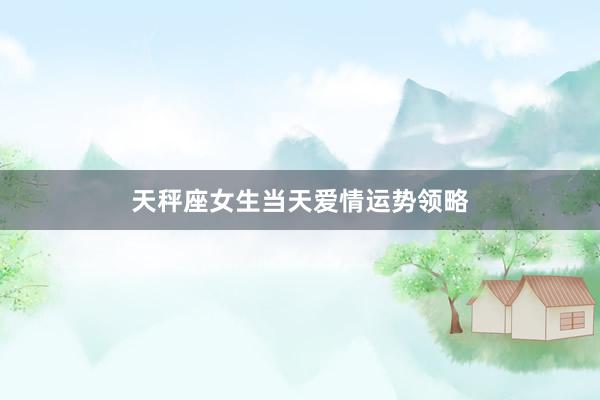 天秤座女生当天爱情运势领略