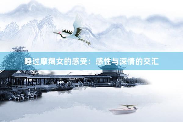 睡过摩羯女的感受：感性与深情的交汇