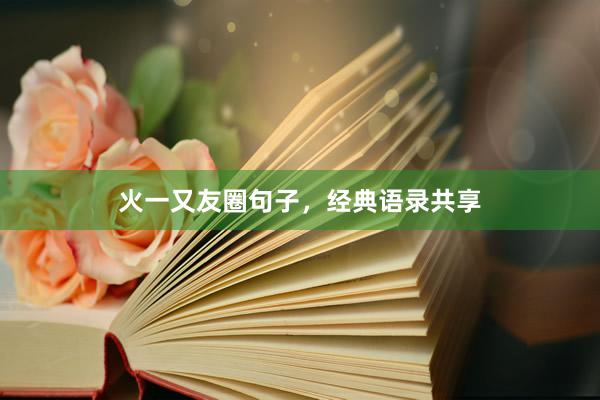 火一又友圈句子，经典语录共享