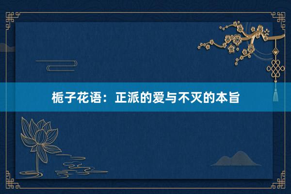 栀子花语：正派的爱与不灭的本旨